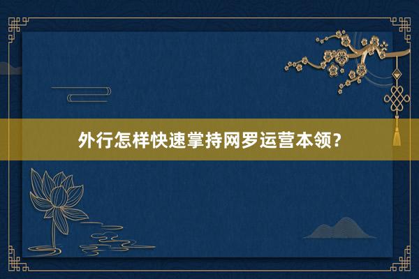 外行怎样快速掌持网罗运营本领？